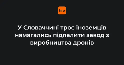 Словаччина: поліція запобігла підпалу заводу з виробництва дронів
