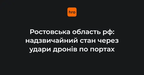 Ростовська область РФ запровадила режим НС через удари дронів по портах