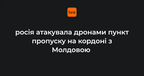 Росія вночі атакувала дронами пункт пропуску на кордоні з Молдовою