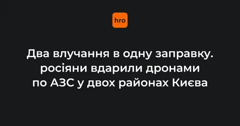 Дрони вдарили по двох АЗС у Києві: є постраждалі, на одній із заправок — два влучання
